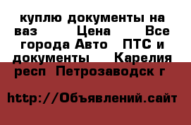 куплю документы на ваз 2108 › Цена ­ 1 - Все города Авто » ПТС и документы   . Карелия респ.,Петрозаводск г.